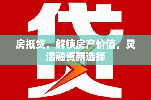 山城房抵贷，解锁房产价值，灵活融资新选择