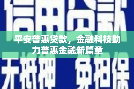 山城平安普惠贷款，金融科技助力普惠金融新篇章