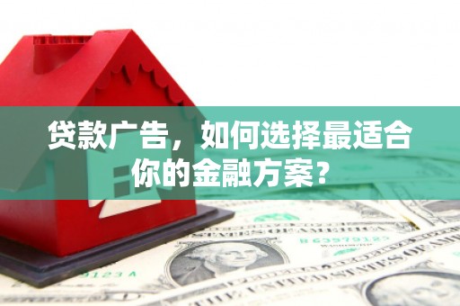 山城贷款广告，如何选择最适合你的金融方案？