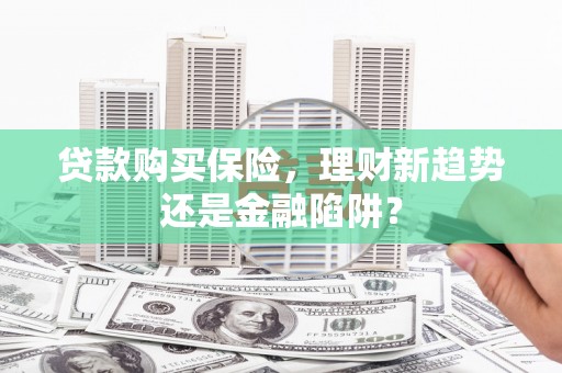 山城贷款购买保险，理财新趋势还是金融陷阱？