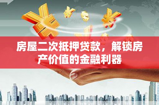 山城房屋二次抵押贷款，解锁房产价值的金融利器