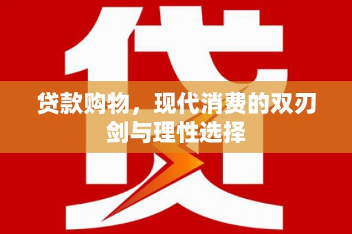 山城贷款购物，现代消费的双刃剑与理性选择