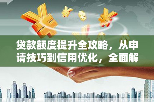 山城贷款额度提升全攻略，从申请技巧到信用优化，全面解析