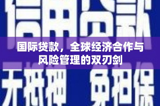 山城国际贷款，全球经济合作与风险管理的双刃剑