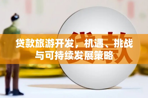 山城贷款旅游开发，机遇、挑战与可持续发展策略