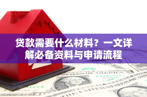 山城贷款需要什么材料？一文详解必备资料与申请流程