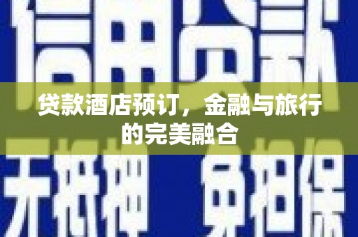 山城贷款酒店预订，金融与旅行的完美融合