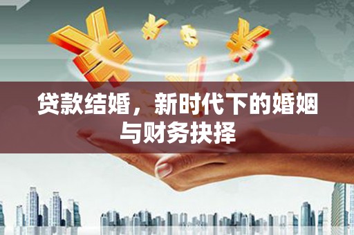 山城贷款结婚，新时代下的婚姻与财务抉择