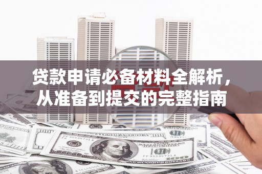 山城贷款申请必备材料全解析，从准备到提交的完整指南