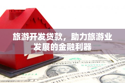 山城旅游开发贷款，助力旅游业发展的金融利器