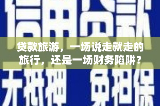 山城贷款旅游，一场说走就走的旅行，还是一场财务陷阱？