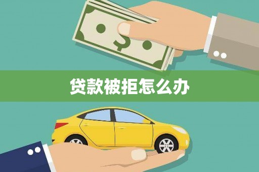 山城贷款被拒怎么办