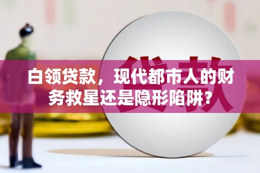 山城白领贷款，现代都市人的财务救星还是隐形陷阱？