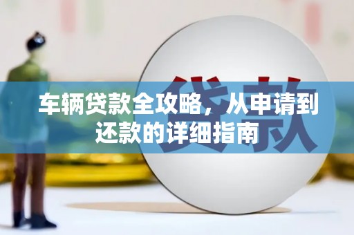 山城车辆贷款全攻略，从申请到还款的详细指南