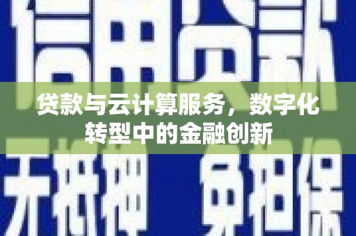 山城贷款与云计算服务，数字化转型中的金融创新