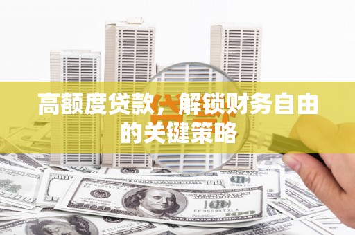 山城高额度贷款，解锁财务自由的关键策略