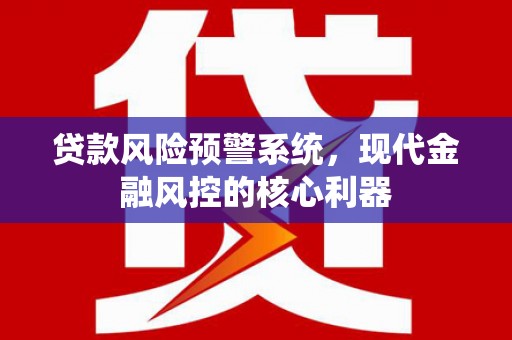 山城贷款风险预警系统，现代金融风控的核心利器