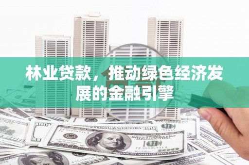 山城林业贷款，推动绿色经济发展的金融引擎
