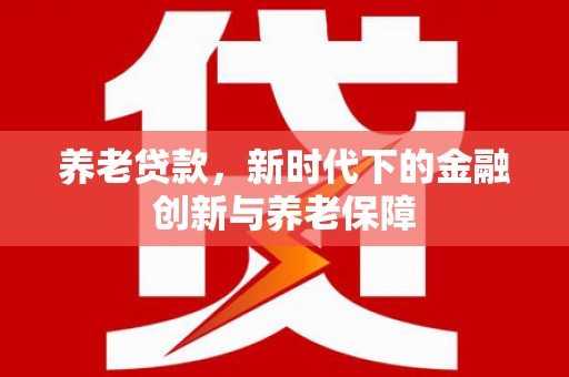 山城养老贷款，新时代下的金融创新与养老保障