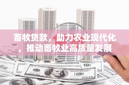 山城畜牧贷款，助力农业现代化，推动畜牧业高质量发展
