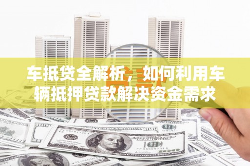 山城车抵贷全解析，如何利用车辆抵押贷款解决资金需求