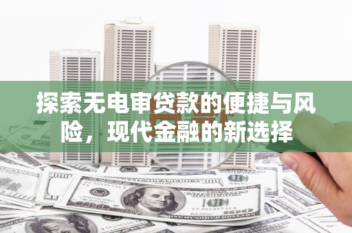 山城探索无电审贷款的便捷与风险，现代金融的新选择