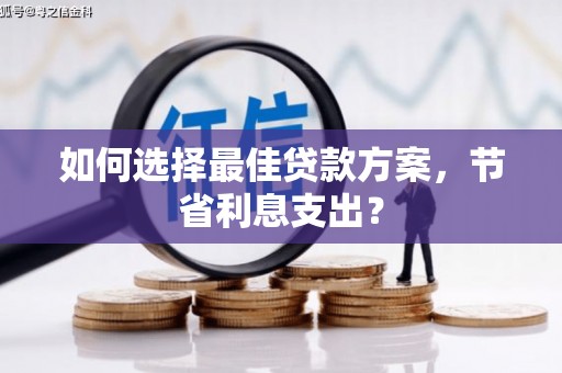 山城如何选择最佳贷款方案，节省利息支出？
