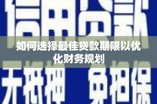 山城如何选择最佳贷款期限以优化财务规划