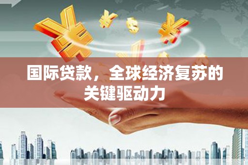 山城国际贷款，全球经济复苏的关键驱动力