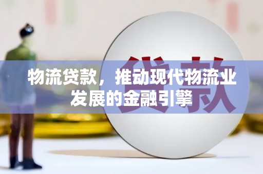 山城物流贷款，推动现代物流业发展的金融引擎