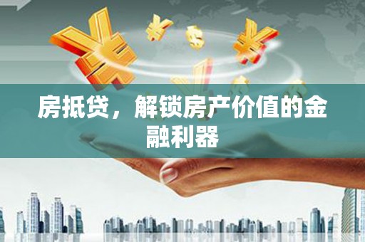 山城房抵贷，解锁房产价值的金融利器