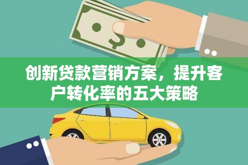 山城创新贷款营销方案，提升客户转化率的五大策略