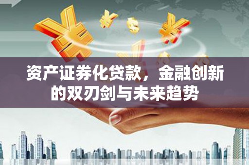 山城资产证券化贷款，金融创新的双刃剑与未来趋势