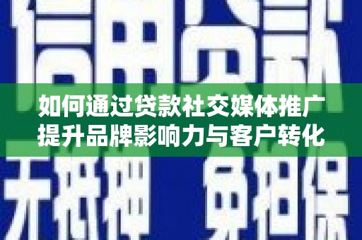 山城如何通过贷款社交媒体推广提升品牌影响力与客户转化率
