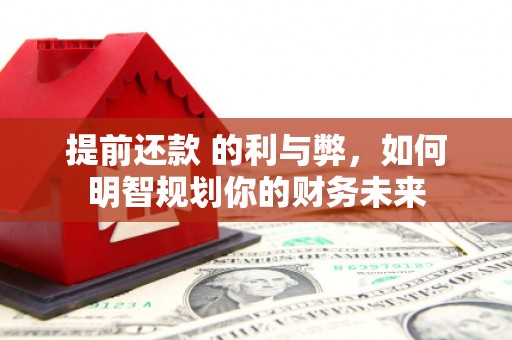 山城提前还款 的利与弊，如何明智规划你的财务未来
