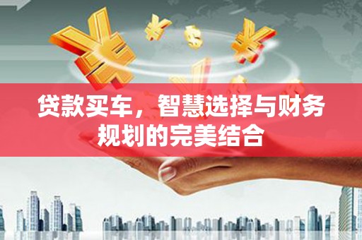 山城贷款买车，智慧选择与财务规划的完美结合