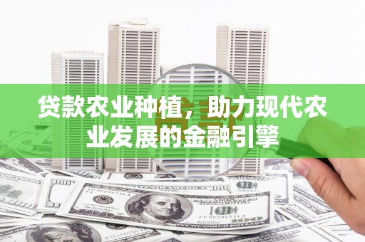 山城贷款农业种植，助力现代农业发展的金融引擎