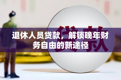 山城退休人员贷款，解锁晚年财务自由的新途径
