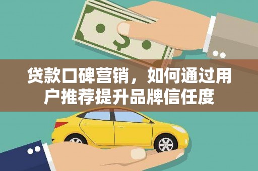 山城贷款口碑营销，如何通过用户推荐提升品牌信任度