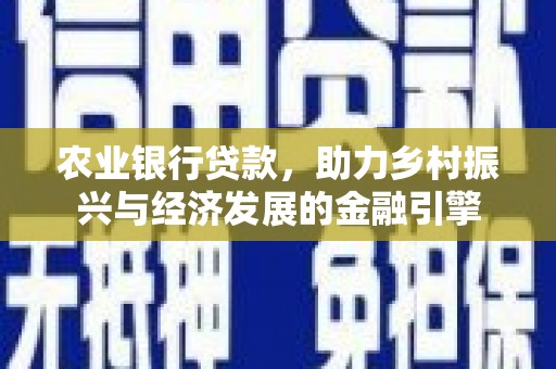 山城农业银行贷款，助力乡村振兴与经济发展的金融引擎