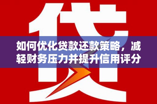 山城如何优化贷款还款策略，减轻财务压力并提升信用评分