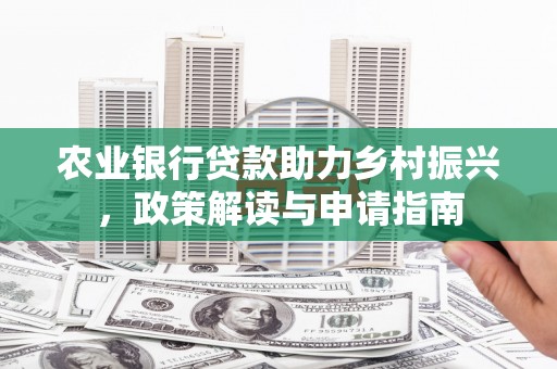 山城农业银行贷款助力乡村振兴，政策解读与申请指南
