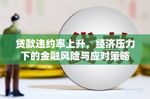 山城贷款违约率上升，经济压力下的金融风险与应对策略