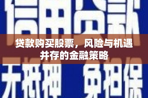 山城贷款购买股票，风险与机遇并存的金融策略