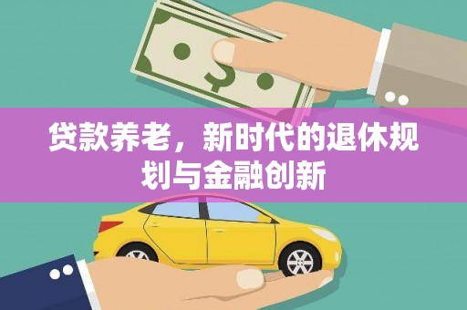 山城贷款养老，新时代的退休规划与金融创新