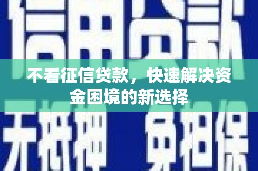 山城不看征信贷款，快速解决资金困境的新选择