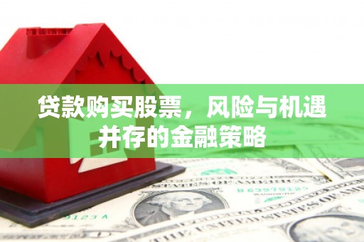 山城贷款购买股票，风险与机遇并存的金融策略