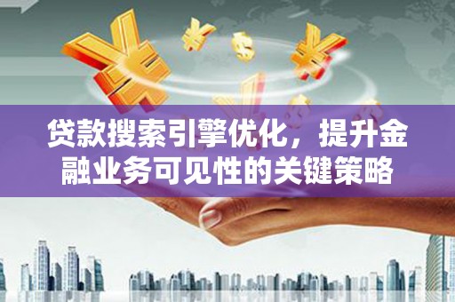 山城贷款搜索引擎优化，提升金融业务可见性的关键策略