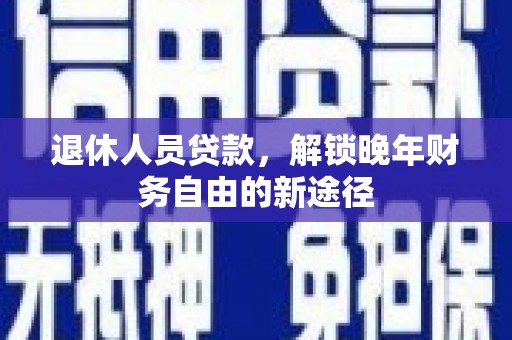 山城退休人员贷款，解锁晚年财务自由的新途径