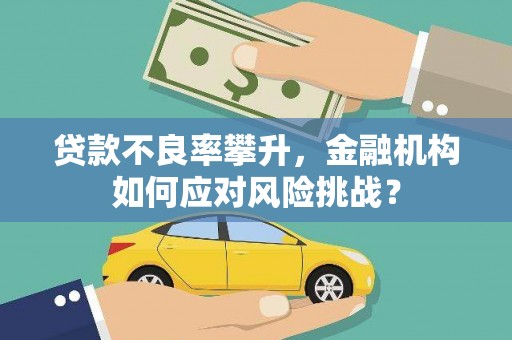 山城贷款不良率攀升，金融机构如何应对风险挑战？
